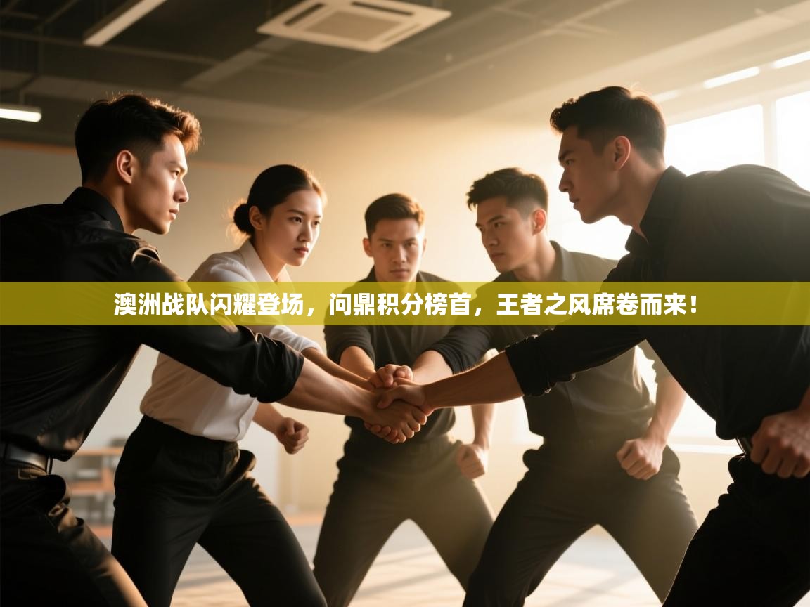 澳洲战队闪耀登场,问鼎积分榜首,王者之风席卷而来! 第2张