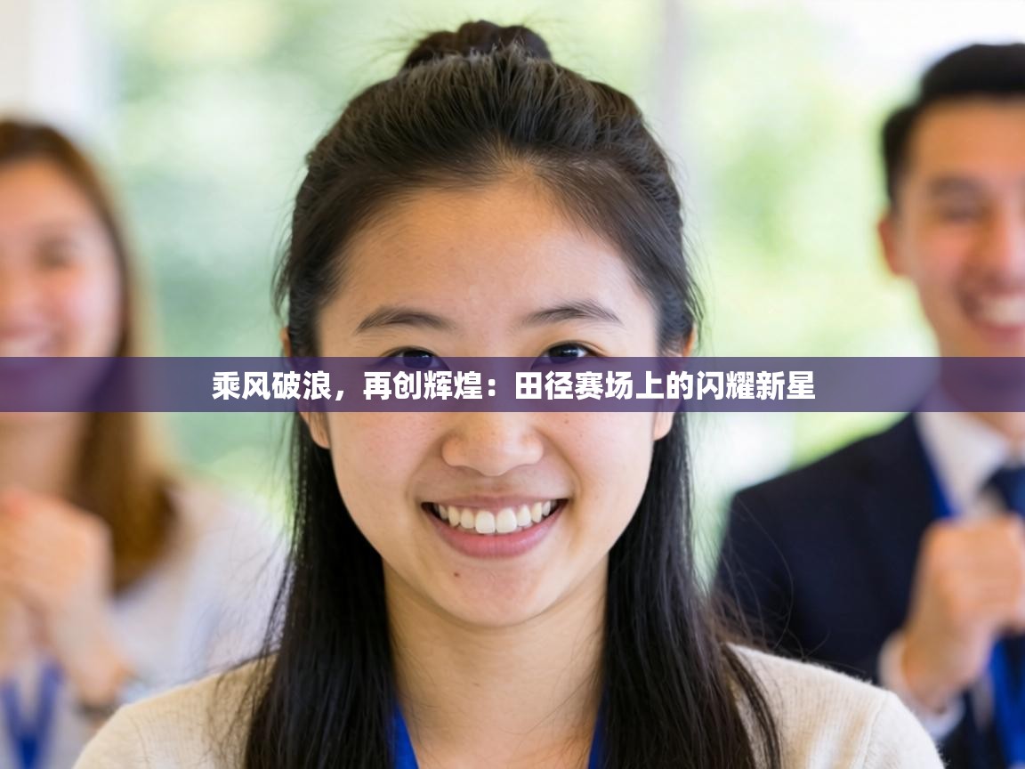 乘风破浪，再创辉煌：田径赛场上的闪耀新星  第2张